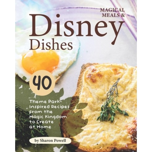 Magical Meals & Disney Dishes: 40 Theme Park-Inspired Recipes from the Magic Kingdom to Create at Home Paperback, Independently Published, English, 9798694685634
