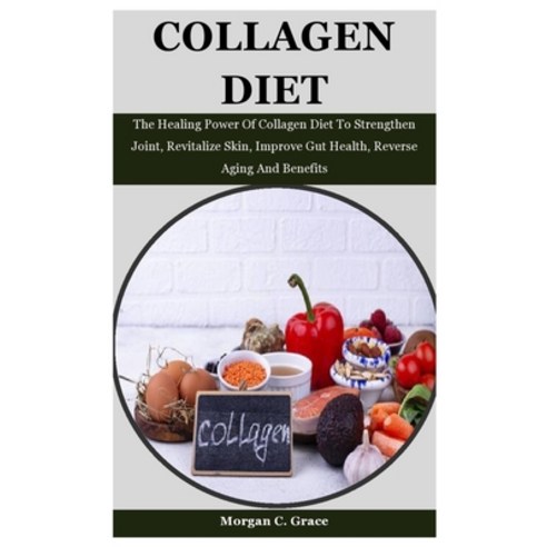 Collagen Diet: The Healing Power Of Collagen Diet To Strengthen Joint Revitalize Skin Improve Gut ... Paperback, Independently Published, English, 9798706242572