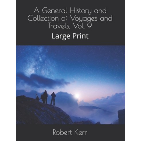 A General History and Collection of Voyages and Travels Vol. 9: Large Print Paperback, Independently Published, English, 9798574433201
