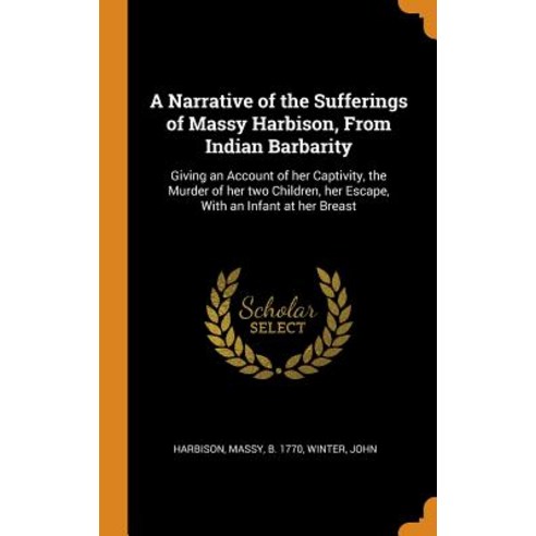 A Narrative of the Sufferings of Massy Harbison From Indian Barbarity: Giving an Account of her Cap... Hardcover, Franklin Classics
