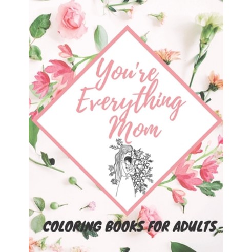 You''re Everything Mom Coloring Books For Adults: Mother''s Day Coloring Book for Adults Flower and Fl... Paperback, Independently Published, English, 9798737868215