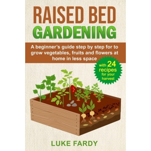 Raised Bed Gardening: A Beginner''s Guide Step by Step for to Grow Vegetables Fruits and Flowers at ... Paperback, Independently Published