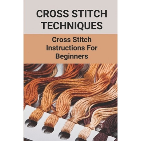 (영문도서) Cross Stitch Techniques: Cross Stitch Instructions For Beginners: Product Of Cross-Stitched Paperback, Independently Published, English, 9798528833613