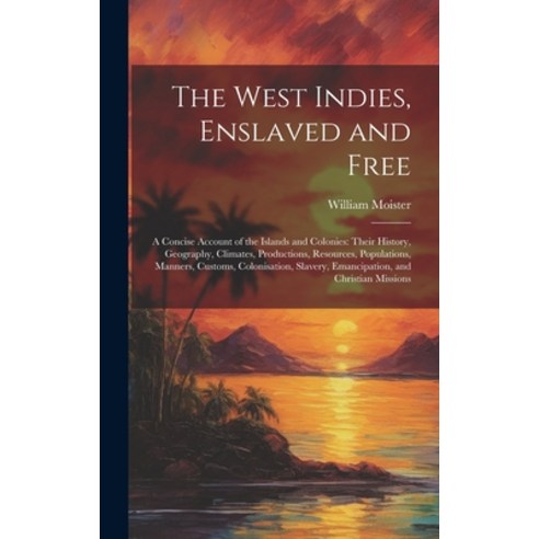 (영문도서) The West Indies Enslaved and Free: A Concise Account of the Islands and Colonies: Their Hist... Hardcover, Legare Street Press, English, 9781020702044