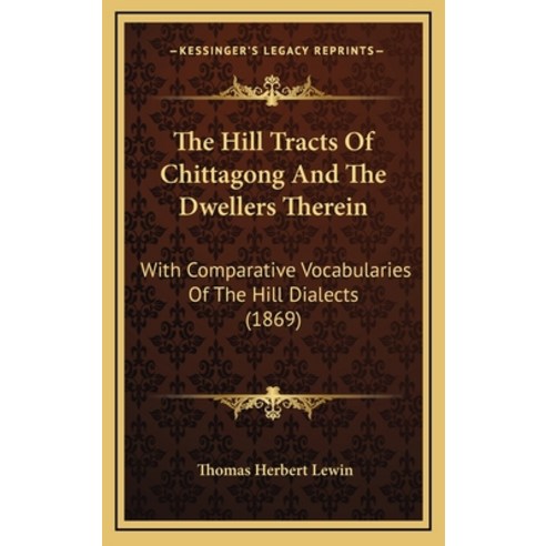 The Hill Tracts Of Chittagong And The Dwellers Therein: With Comparative Vocabularies Of The Hill Di... Hardcover, Kessinger Publishing