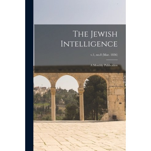 (영문도서) The Jewish Intelligence: a Monthly Publication; v.1 no.8 (Mar. 1836) Paperback, Hassell Street Press, English, 9781014996084