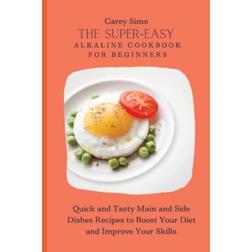 (영문도서) The Super-Easy Alkaline Cookbook for Beginners: Quick and Tasty Main and Side Dishes Recipes ... Paperback, Carey Sims, English, 9781803179834