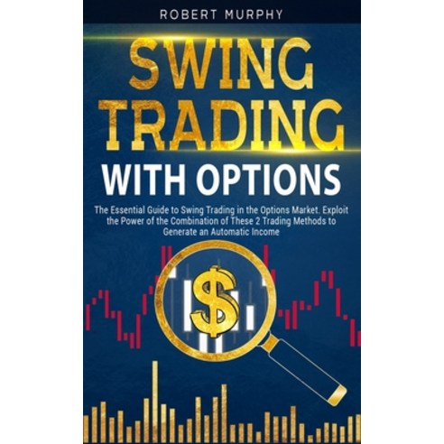 Swing Trading with Options: The Essential Guide to Swing Trading in the Options Market. Exploit the ... Paperback, Independently Published, English, 9798705659296