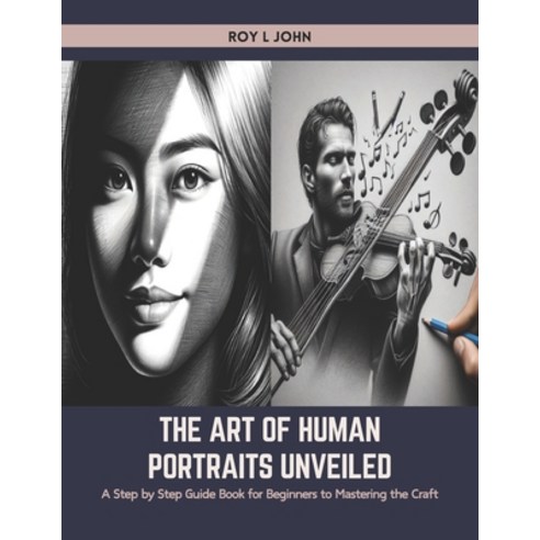 (영문도서) The Art of Human Portraits Unveiled: A Step by Step Guide Book for Beginners to Mastering the... Paperback, Independently Published, English, 9798883139719