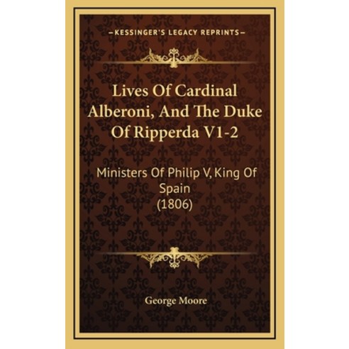 Lives Of Cardinal Alberoni And The Duke Of Ripperda V1-2: Ministers Of Philip V King Of Spain (1806) Hardcover, Kessinger Publishing