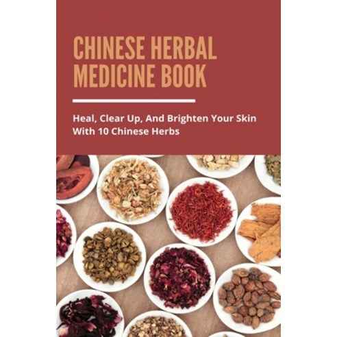 Chinese Herbal Medicine Book: Heal Clear Up And Brighten Your Skin With 10 Chinese Herbs: Top 10 C... Paperback, Independently Published, English, 9798746884923