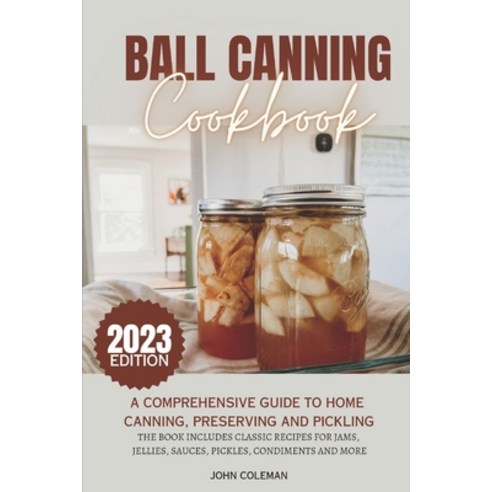 (영문도서) Ball Canning Cookbook: A Comprehensive Guide to Home Canning Preserving and Pickling. Paperback, Independently Published, English, 9798388341112