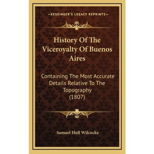 History Of The Viceroyalty Of Buenos Aires: Containing The Most Accurate Details Relative To The Top... Hardcover, Kessinger Publishing