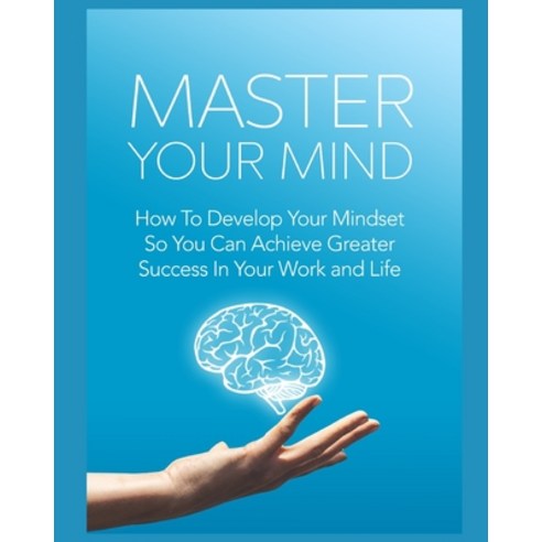 Master Your Mind: how to develop your mindset so you can achieve greater success in your work and life Paperback, Independently Published, English, 9798679899278