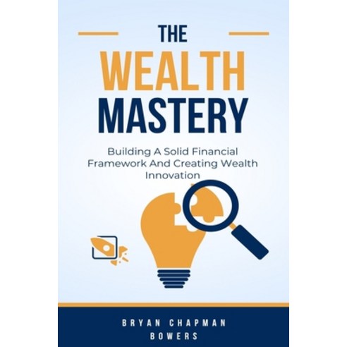 (영문도서) The Wealth Mastery: Building A Solid Financial Framework And Creating Wealth Through Innovation Paperback, Independently Published, English, 9798320163789