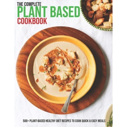 The Complete Plant Based Cookbook: 500+ Plant-Based Healthy Diet Recipes To Cook Quick & Easy Meals Paperback, Independently Published, English, 9798598556030
