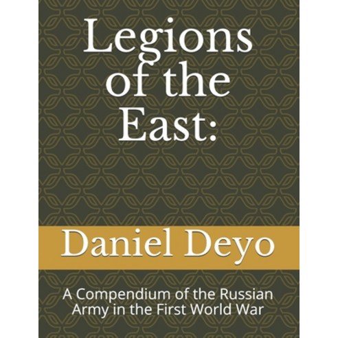 Legions of the East: : A Compendium of the Russian Army in the First World War Paperback, Independently Published