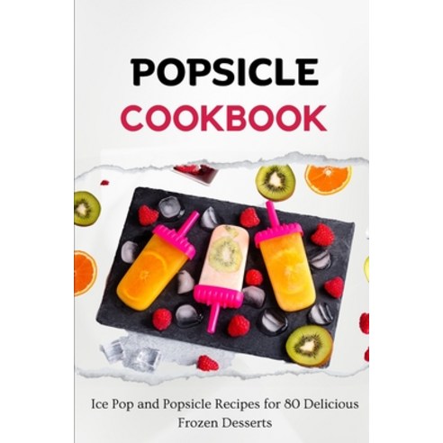 (영문도서) Popsicle Cookbook: Ice Pop and Popsicle Recipes for 80 Delicious Frozen Desserts Paperback, Independently Published, English, 9798861706834