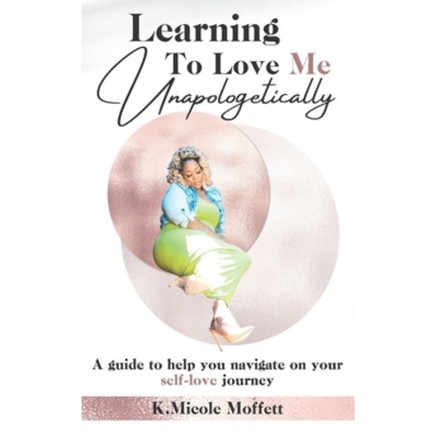 Learning To Love Me Unapologetically: A guide to help you navigate on your self-love journey Paperback, Independently Published
