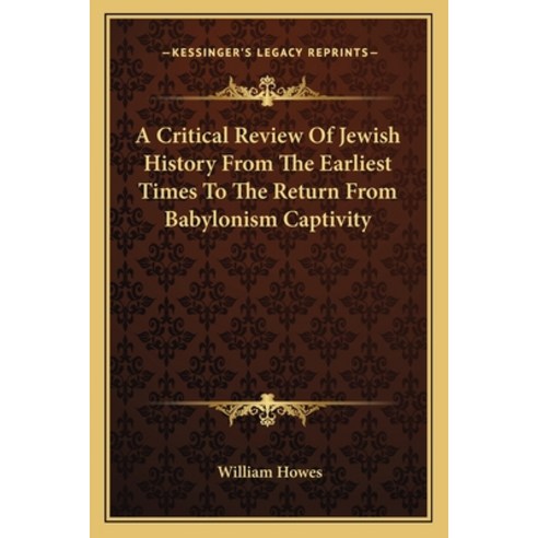 A Critical Review Of Jewish History From The Earliest Times To The Return From Babylonism Captivity Paperback, Kessinger Publishing