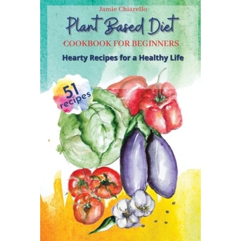 Plant Based Diet Cookbook for Beginners: Hearty Food Recipes for Healthy Life Paperback, Jamie Chiarello, English, 9781802343595