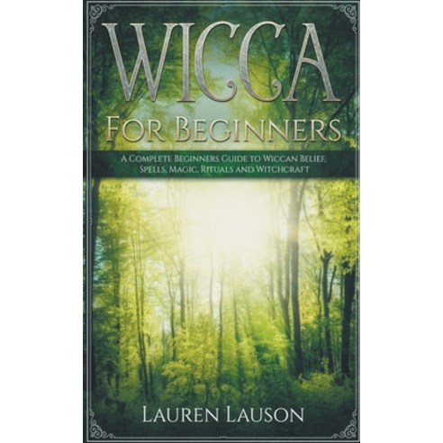 Wicca for Beginners: A Complete Beginners Guide to Wiccan Belief Spells ...