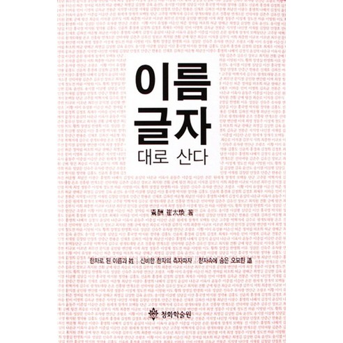 이름 글자 대로 산다:한자로 된 이름과 성 신비한 한자의 측자파자 한자속에 숨은 오묘한 도, 청화학술원