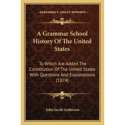 A Grammar School History Of The United States: To Which Are Added The Constitution Of The United Sta... Paperback, Kessinger Publishing