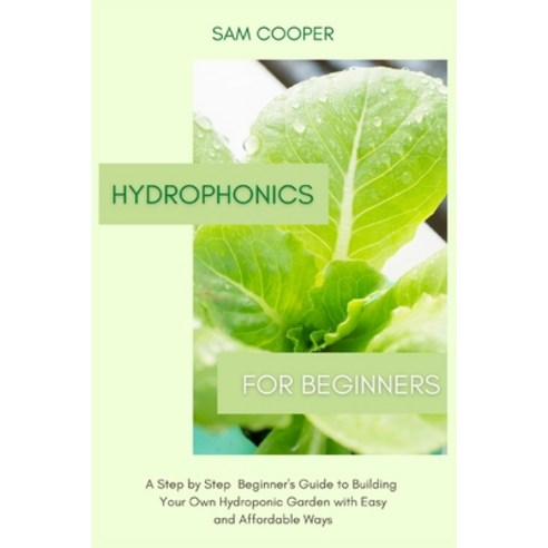 Hydroponics for Beginners: A Step by Step Beginners Guide to Building Your Own Hydroponic Garden wit... Paperback, Andromeda Publishing Ltd, English, 9781914128745