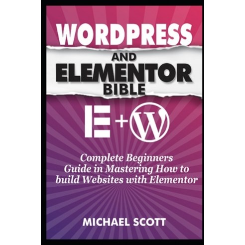 Wordpress and Elementor Bible: A Complete Beginners Guide in Mastering How to build Websites with El... Paperback, Independently Published