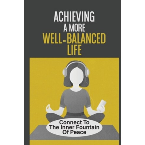(영문도서) Achieving A More Well-Balanced Life: Connect To The Inner Fountain Of Peace: The Uncertaintie... Paperback, Independently Published, English, 9798540373708