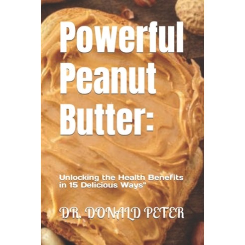 (영문도서) Powerful Peanut Butter: : Unlocking the Health Benefits in 15 Delicious Ways" Paperback, Independently Published, English, 9798872151982