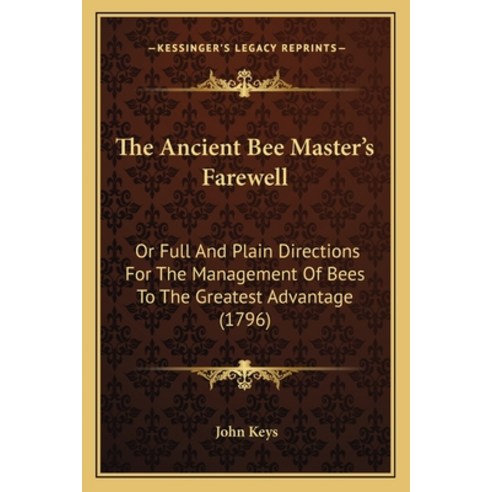 The Ancient Bee Master''s Farewell: Or Full And Plain Directions For The Management Of Bees To The Gr... Paperback, Kessinger Publishing