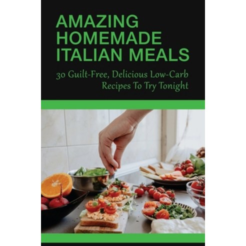 (영문도서) Amazing Homemade Italian Meals: 30 Guilt-Free Delicious Low-Carb Recipes To Try Tonight: Low... Paperback, Independently Published, English, 9798528486772