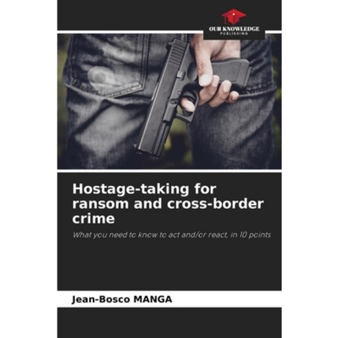 (영문도서) Hostage-taking for ransom and cross-border crime Paperback, Our Knowledge Publishing, English, 9786206234555