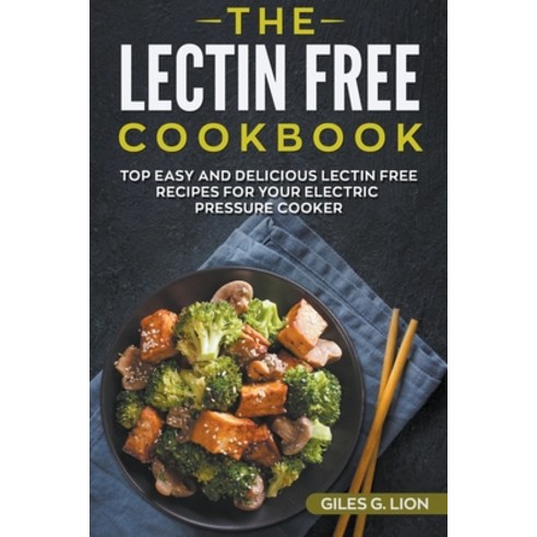 The Lectin Free Cookbook: Top Easy and Delicious Lectin-Free Recipes for your Electric Pressure Cooker Paperback, Giles G. Lion