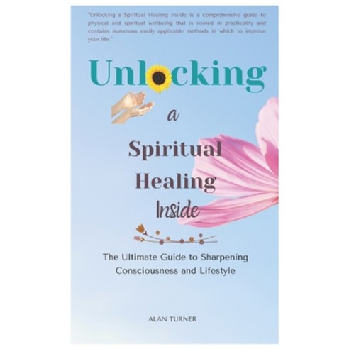 Unlocking a Spiritual Healing Inside: The Ultimate Guide to Sharpening Consciousness and Lifestyle Paperback, Independently Published