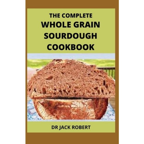 (영문도서) The Complete Whole Grain Sourdough Cookbook Paperback, Independently Published, English, 9798537994473