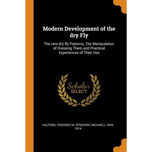 Modern Development of the dry Fly: The new dry fly Patterns The Manipulation of Dressing Them and P... Paperback, Franklin Classics