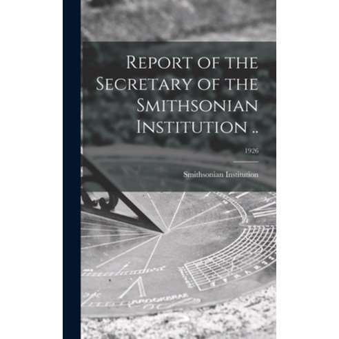 (영문도서) Report of the Secretary of the Smithsonian Institution ..; 1926 Hardcover, Legare Street Press, English, 9781013401633