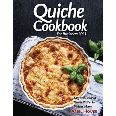 (영문도서) Quiche Cookbook For Beginners 2021: Easy and Delicious Quiche Recipes to Make at Home Paperback, Ariel House, English, 9781803347660