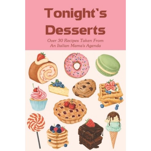(영문도서) Tonight''s Desserts: Over 30 Recipes Taken From An Italian Mama''s Agenda: Dessert To Bring For... Paperback, Independently Published, English, 9798519386203