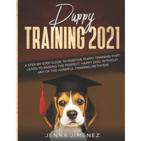 Puppy Training 2021: A Step By Step Guide to Positive Puppy Training That Leads to Raising the Perfe... Paperback, Independently Published, English, 9798575093305
