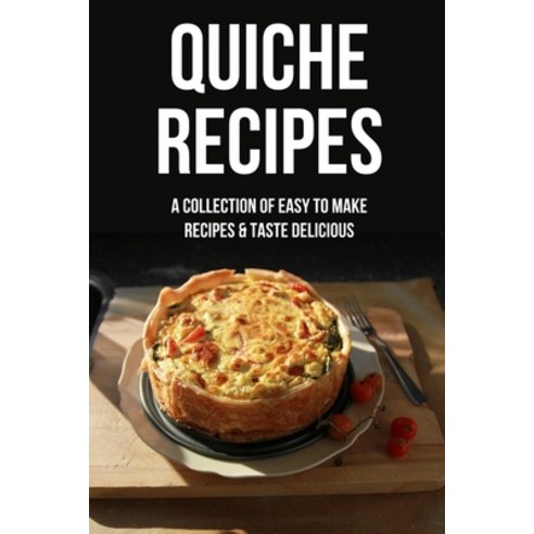 (영문도서) Quiche Recipes: A Collection Of Easy To Make Recipes & Taste Delicious: How To Make The Perfe... Paperback, Independently Published, English, 9798518416994