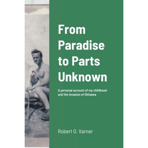 (영문도서) From Paradise to Parts Unknown: A personal account of my childhood and the invasion of Okinawa Paperback, Lulu.com, English, 9781387884568