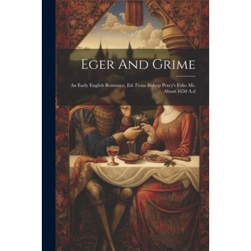 (영문도서) Eger And Grime: An Early English Romance Ed. From Bishop Percy''s Folio Ms. About 1650 A.d Paperback, Legare Street Press, 9781021840653