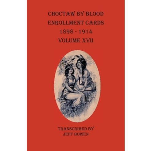 Choctaw By Blood Enrollment Cards 1898-1914 Volume XVII Paperback, Native Study LLC