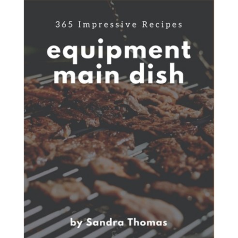 365 Impressive Equipment Main Dish Recipes: Equipment Main Dish Cookbook - Your Best Friend Forever Paperback, Independently Published