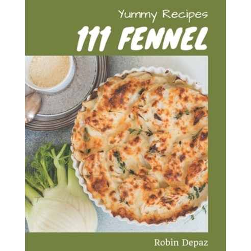 111 Yummy Fennel Recipes: Making More Memories in your Kitchen with Yummy Fennel Cookbook! Paperback, Independently Published