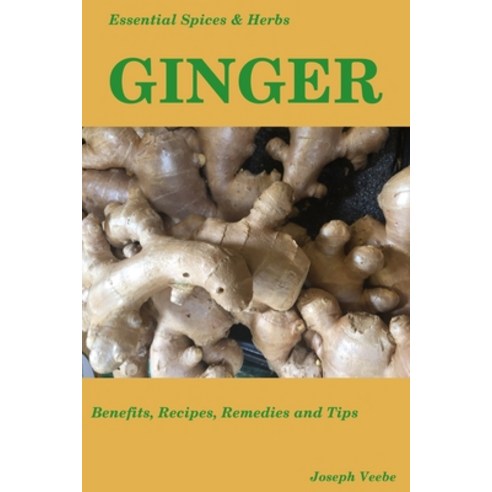 Essential Spices & Herbs: Ginger: The Anti-Nausea Pro-Digestive and Anti-Cancer Spice. Recipes Incl... Paperback, Independently Published, English, 9781549518843